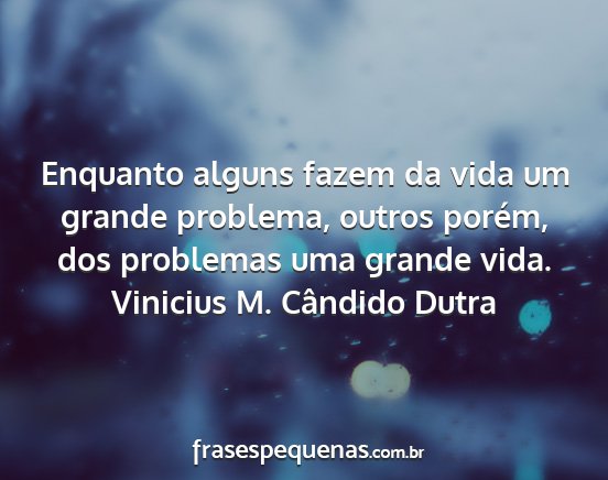 Vinicius M. Cândido Dutra - Enquanto alguns fazem da vida um grande problema,...