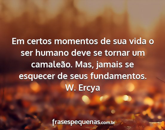 W. Ercya - Em certos momentos de sua vida o ser humano deve...