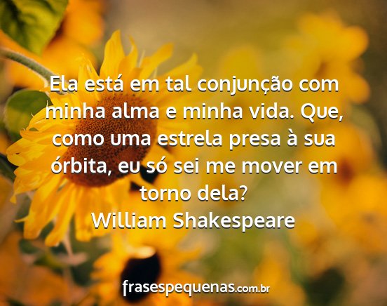 William Shakespeare - Ela está em tal conjunção com minha alma e...