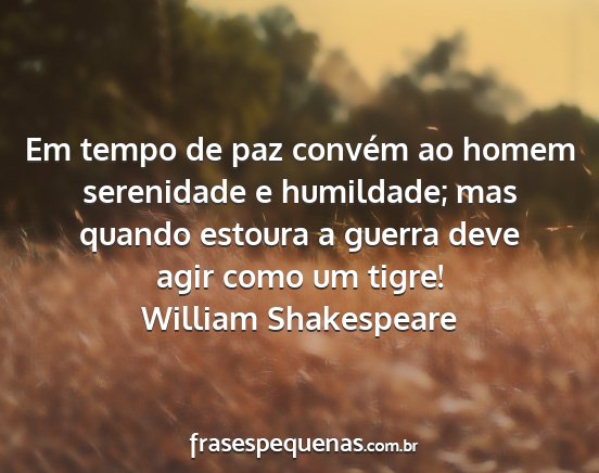 William Shakespeare - Em tempo de paz convém ao homem serenidade e...