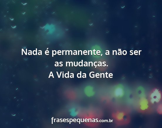 A Vida da Gente - Nada é permanente, a não ser as mudanças....