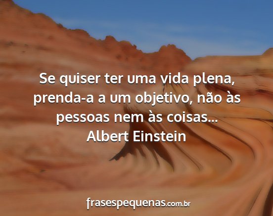 Albert Einstein - Se quiser ter uma vida plena, prenda-a a um...