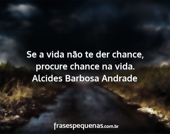 Alcides Barbosa Andrade - Se a vida não te der chance, procure chance na...