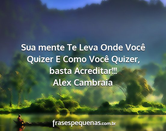 Alex Cambraia - Sua mente Te Leva Onde Você Quizer E Como Você...