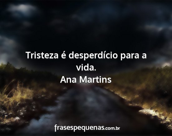 Ana Martins - Tristeza é desperdício para a vida....