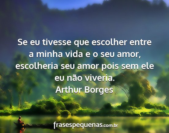 Arthur Borges - Se eu tivesse que escolher entre a minha vida e o...