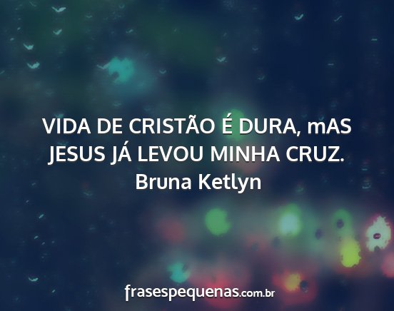 Bruna Ketlyn - VIDA DE CRISTÃO É DURA, mAS JESUS JÁ LEVOU...