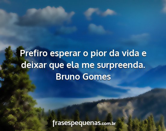 Bruno Gomes - Prefiro esperar o pior da vida e deixar que ela...