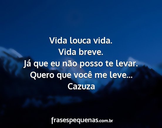 Cazuza - Vida louca vida. Vida breve. Já que eu não...