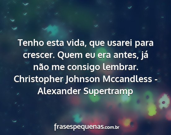 Christopher Johnson Mccandless - Alexander Supertramp - Tenho esta vida, que usarei para crescer. Quem eu...