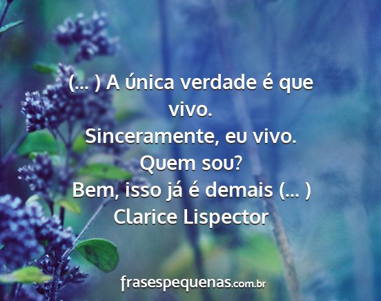 Clarice Lispector - (... ) A única verdade é que vivo....