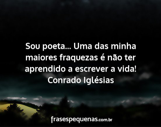 Conrado Iglésias - Sou poeta... Uma das minha maiores fraquezas é...