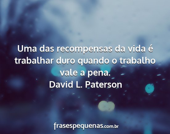 David L. Paterson - Uma das recompensas da vida é trabalhar duro...