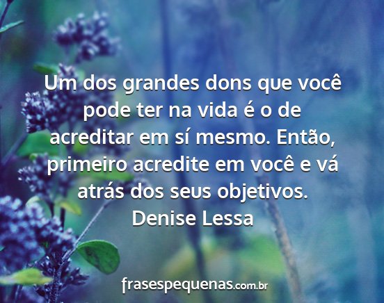 Denise Lessa - Um dos grandes dons que você pode ter na vida é...