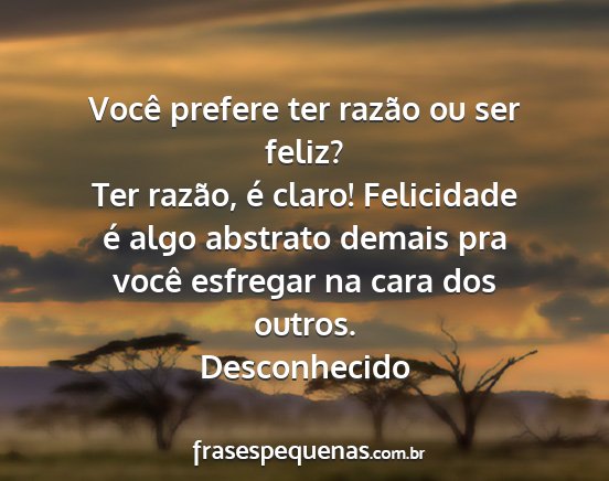 Desconhecido - Você prefere ter razão ou ser feliz? Ter...