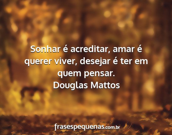 Douglas mattos - sonhar é acreditar, amar é querer viver,...