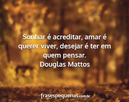 Douglas Mattos - Sonhar é acreditar, amar é querer viver,...