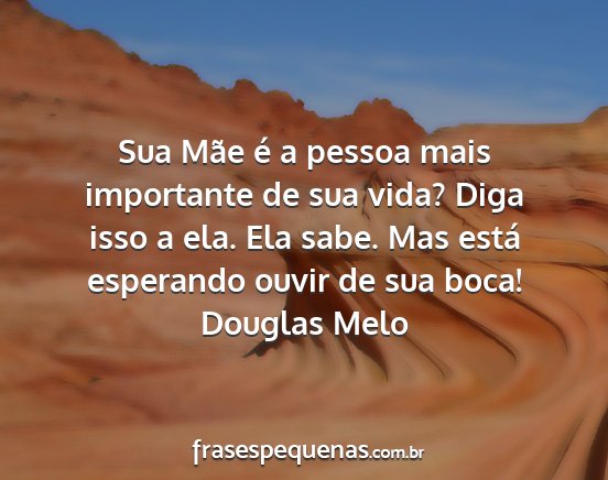 Douglas Melo - Sua Mãe é a pessoa mais importante de sua vida?...