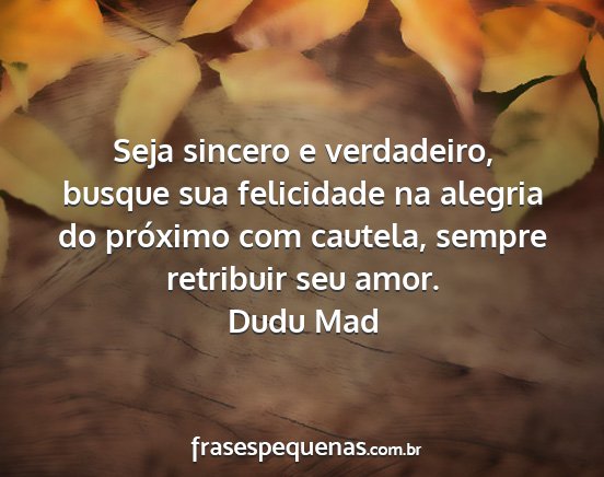 Dudu Mad - Seja sincero e verdadeiro, busque sua felicidade...