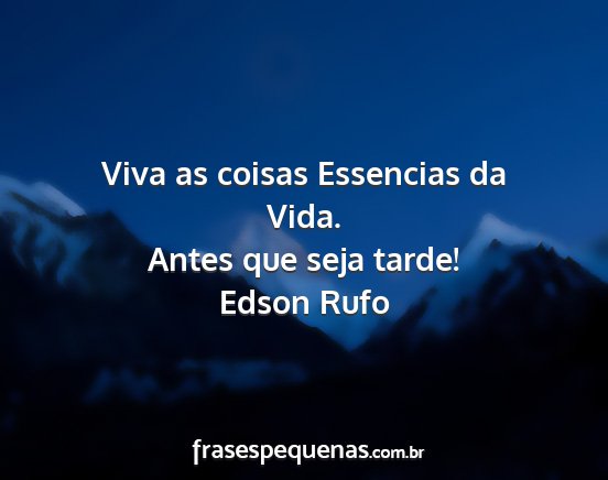 Edson Rufo - Viva as coisas Essencias da Vida. Antes que seja...