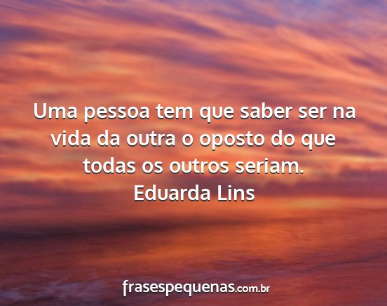 Eduarda Lins - Uma pessoa tem que saber ser na vida da outra o...