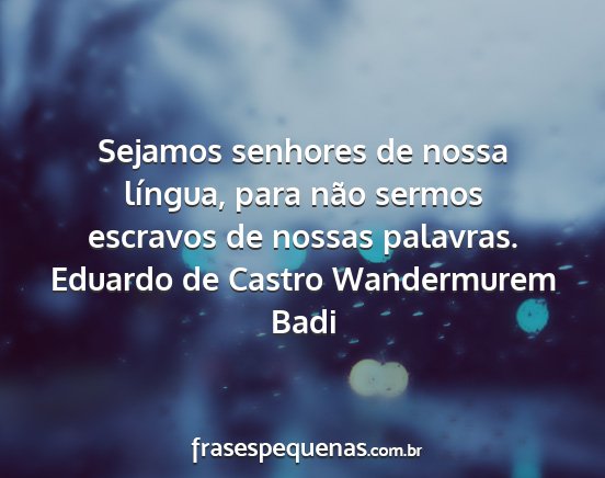 Eduardo de Castro Wandermurem Badi - Sejamos senhores de nossa língua, para não...