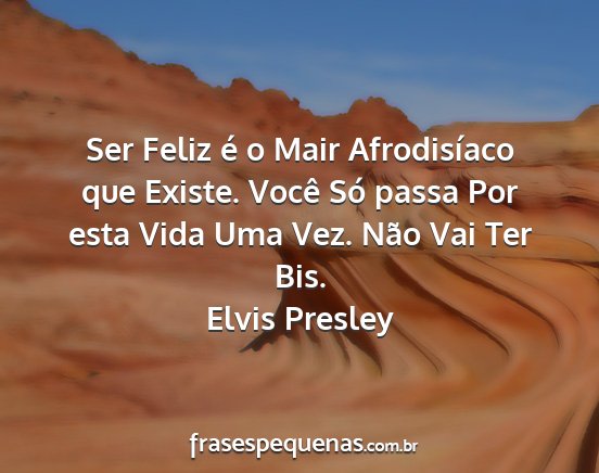 Elvis Presley - Ser Feliz é o Mair Afrodisíaco que Existe....