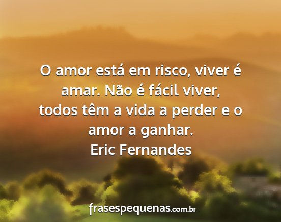 Eric Fernandes - O amor está em risco, viver é amar. Não é...