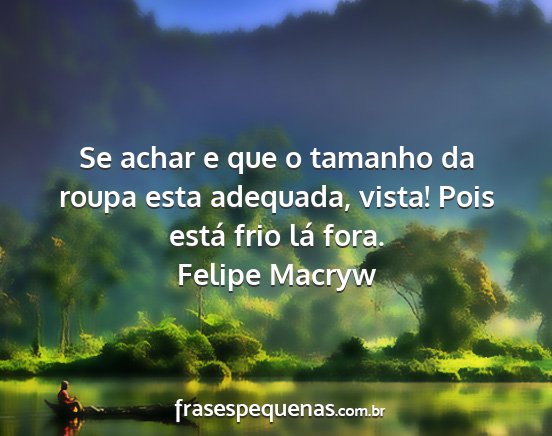 Felipe Macryw - Se achar e que o tamanho da roupa esta adequada,...