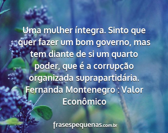 Fernanda Montenegro : Valor Econômico - Uma mulher íntegra. Sinto que quer fazer um bom...