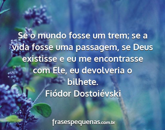 Fiódor Dostoiévski - Se o mundo fosse um trem; se a vida fosse uma...