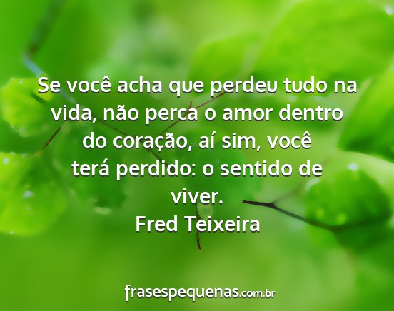 Fred Teixeira - Se você acha que perdeu tudo na vida, não perca...