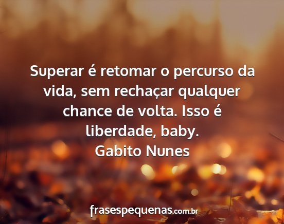 Gabito Nunes - Superar é retomar o percurso da vida, sem...