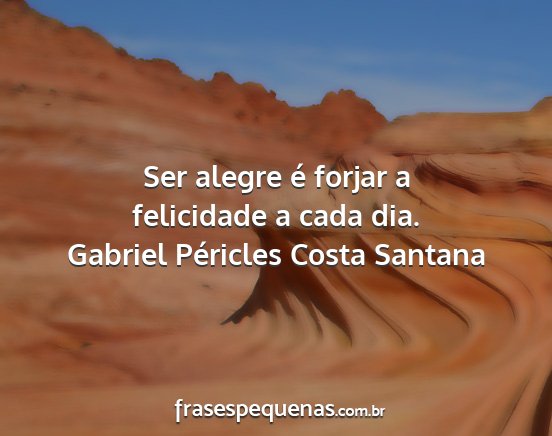 Gabriel Péricles Costa Santana - Ser alegre é forjar a felicidade a cada dia....