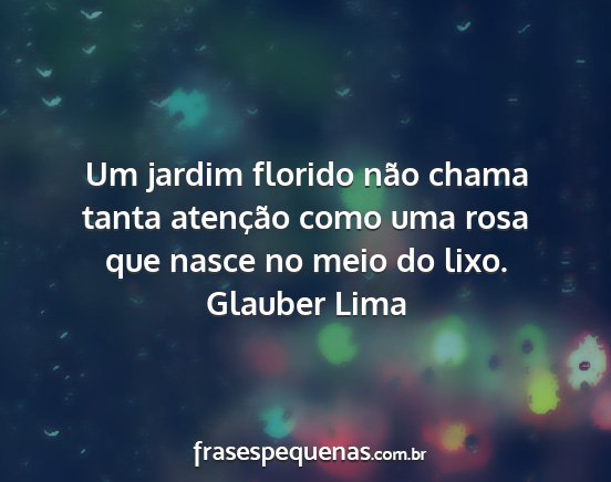 Glauber Lima - Um jardim florido não chama tanta atenção como...