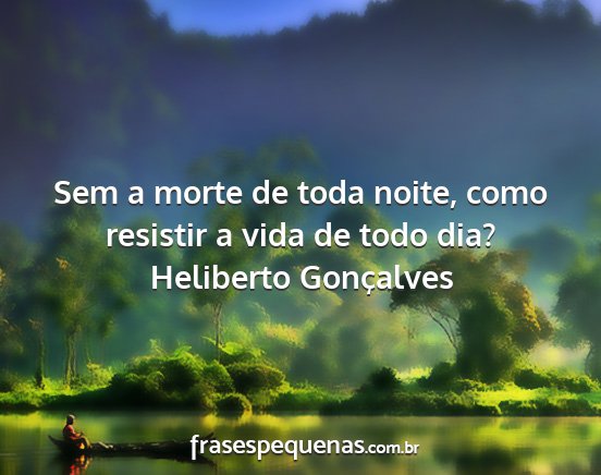 Heliberto Gonçalves - Sem a morte de toda noite, como resistir a vida...