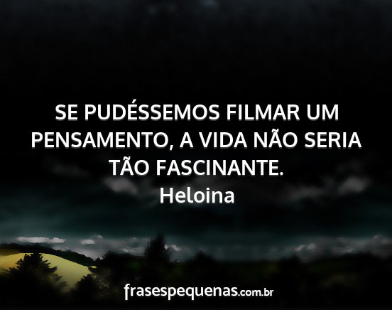 Heloina - SE PUDÉSSEMOS FILMAR UM PENSAMENTO, A VIDA NÃO...