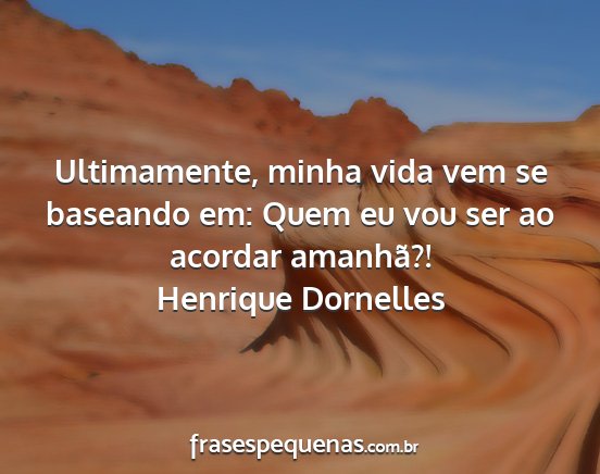 Henrique Dornelles - Ultimamente, minha vida vem se baseando em: Quem...