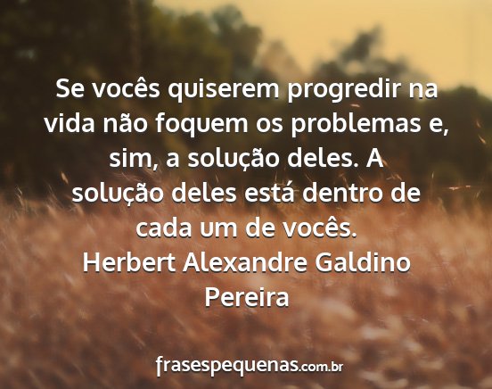 Herbert Alexandre Galdino Pereira - Se vocês quiserem progredir na vida não foquem...