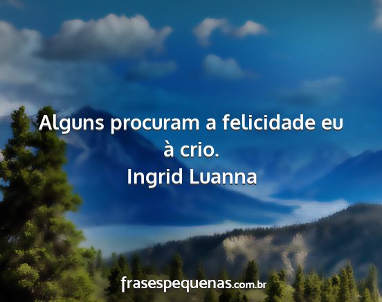 Ingrid Luanna - Alguns procuram a felicidade eu à crio....