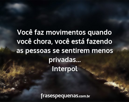 Interpol - Você faz movimentos quando você chora, você...