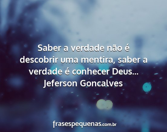 Jeferson Goncalves - Saber a verdade não é descobrir uma mentira,...