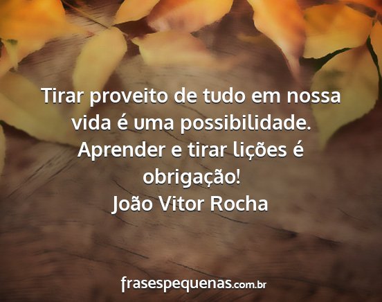 João Vitor Rocha - Tirar proveito de tudo em nossa vida é uma...