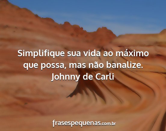 Johnny de Carli - Simplifique sua vida ao máximo que possa, mas...