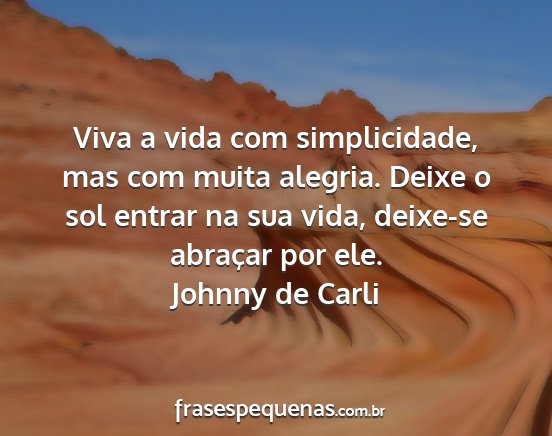 Johnny de Carli - Viva a vida com simplicidade, mas com muita...