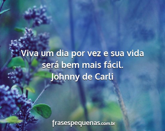 Johnny de Carli - Viva um dia por vez e sua vida será bem mais...