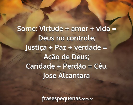 Jose alcantara - some: virtude + amor + vida = deus no controle;...