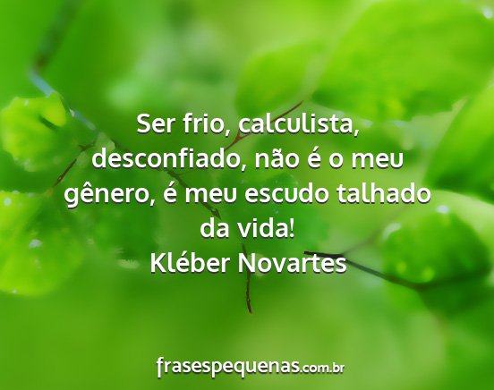 Kléber Novartes - Ser frio, calculista, desconfiado, não é o meu...