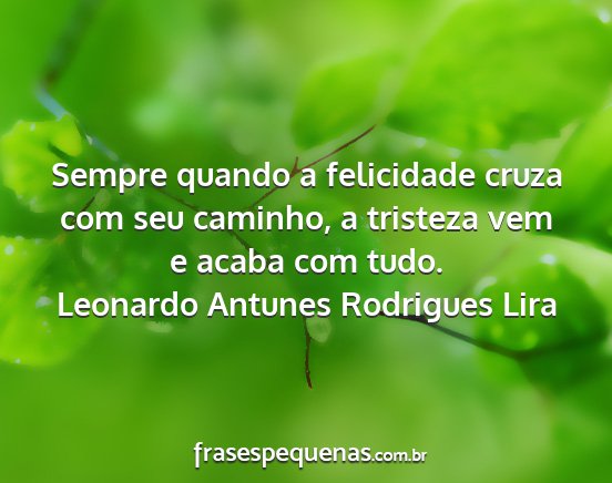 Leonardo Antunes Rodrigues Lira - Sempre quando a felicidade cruza com seu caminho,...