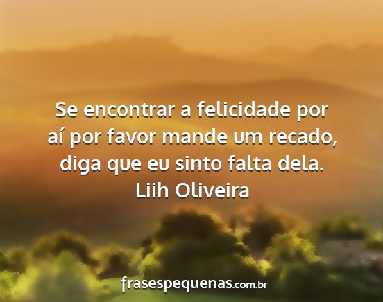 Liih Oliveira - Se encontrar a felicidade por aí por favor mande...